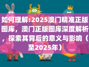 2025年澳门正版图库请全面释义、解释与落实